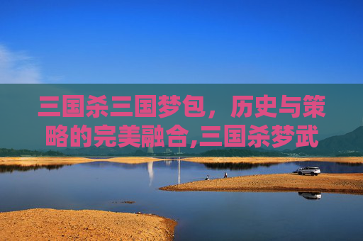 三国杀三国梦包,历史与策略的完美融合,三国杀梦武将包-第1张图片-游戏守望资讯网 三国杀三国梦包,历史与策略的完美融合,三国杀梦武将包-第1张图片-游戏守望资讯网