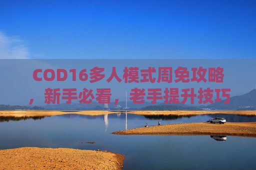 COD16多人模式周免攻略，新手必看，老手提升技巧,COD 16多人模式