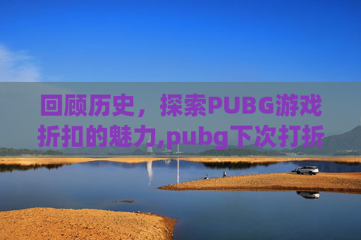 回顾历史，探索PUBG游戏折扣的魅力,pubg下次打折