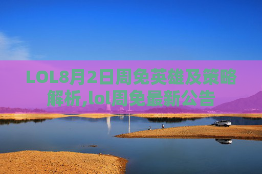 LOL8月2日周免英雄及策略解析,lol周免最新公告-第1张图片-游戏守望资讯网