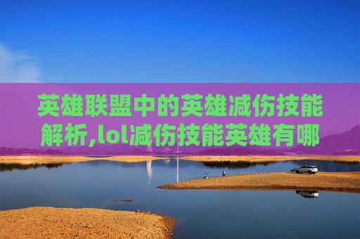 英雄联盟中的英雄减伤技能解析,lol减伤技能英雄有哪些-第1张图片-游戏守望资讯网 英雄联盟中的英雄减伤技能解析,lol减伤技能英雄有哪些-第1张图片-游戏守望资讯网
