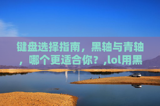 键盘选择指南,黑轴与青轴,哪个更适合你?,lol用黑轴还是青轴好-第1张图片-游戏守望资讯网 键盘选择指南,黑轴与青轴,哪个更适合你?,lol用黑轴还是青轴好-第1张图片-游戏守望资讯网