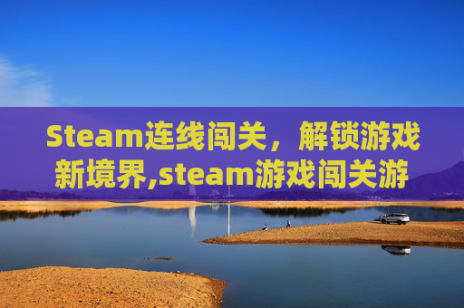 Steam连线闯关,解锁游戏新境界,steam游戏闯关游戏-第1张图片-游戏守望资讯网 Steam连线闯关,解锁游戏新境界,steam游戏闯关游戏-第1张图片-游戏守望资讯网