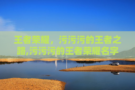 王者荣耀,污污污的王者之路,污污污的王者荣耀名字-第1张图片-游戏守望资讯网 王者荣耀,污污污的王者之路,污污污的王者荣耀名字-第1张图片-游戏守望资讯网