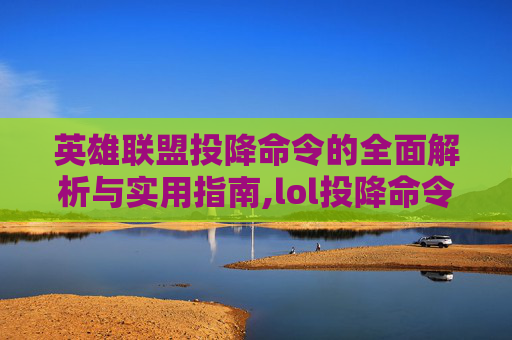英雄联盟投降命令的全面解析与实用指南,lol投降命令输入什么