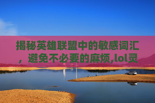 揭秘英雄联盟中的敏感词汇，避免不必要的麻烦,lol灵敏度推荐