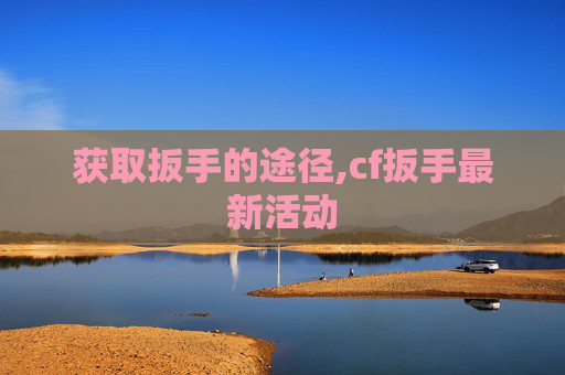 获取扳手的途径,cf扳手最新活动