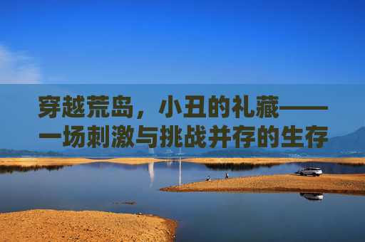 穿越荒岛，小丑的礼藏——一场刺激与挑战并存的生存游戏,cf小丑模式怎么拿m37