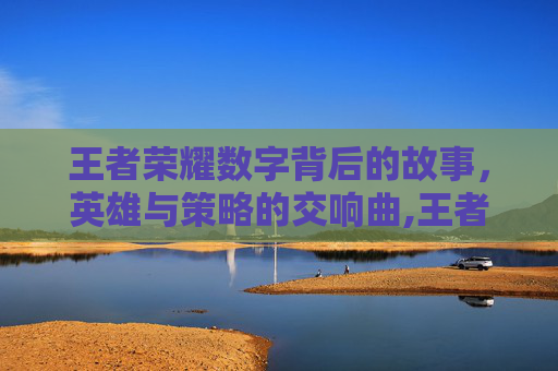 王者荣耀数字背后的故事，英雄与策略的交响曲,王者荣耀上面的数字怎么弄