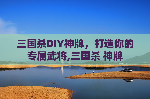 三国杀DIY神牌，打造你的专属武将,三国杀 神牌