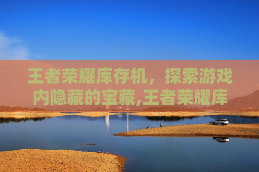 王者荣耀库存机，探索游戏内隐藏的宝藏,王者荣耀库存机在哪
