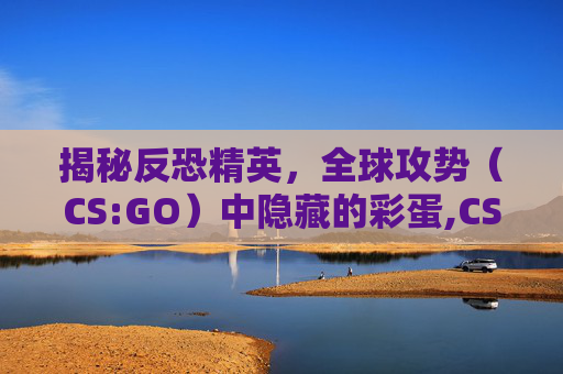 揭秘反恐精英，全球攻势（CS:GO）中隐藏的彩蛋,CS新星