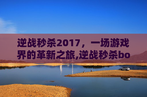 逆战秒杀2017，一场游戏界的革新之旅,逆战秒杀boss辅助哪个好用