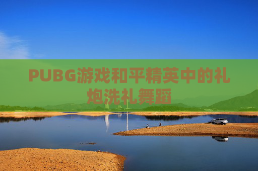 PUBG游戏和平精英中的礼炮洗礼舞蹈