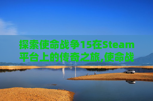 探索使命战争15在Steam平台上的传奇之旅,使命战争11