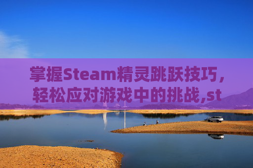 掌握Steam精灵跳跃技巧，轻松应对游戏中的挑战,steam上的精灵游戏