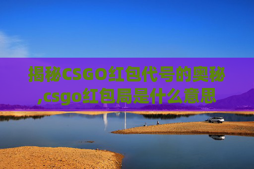 揭秘CSGO红包代号的奥秘,csgo红包局是什么意思