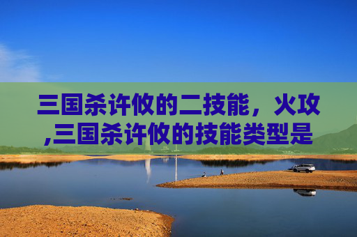 三国杀许攸的二技能，火攻,三国杀许攸的技能类型是什么
