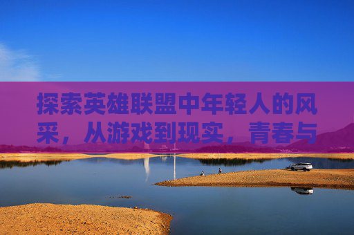 探索英雄联盟中年轻人的风采，从游戏到现实，青春与竞技的交响曲,英雄联盟夺冠最年轻选手