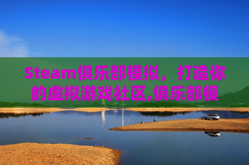 Steam俱乐部模拟，打造你的虚拟游戏社区,俱乐部模拟器游戏