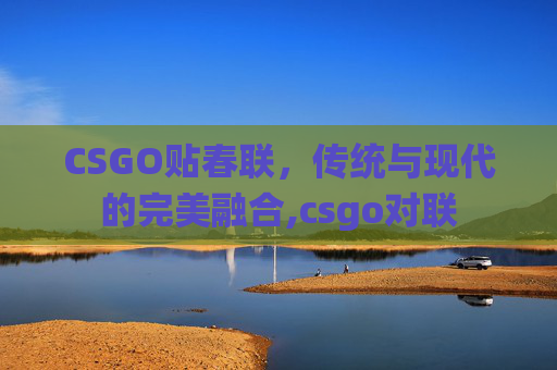 CSGO贴春联，传统与现代的完美融合,csgo对联