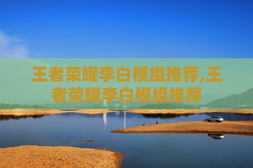 王者荣耀李白模组推荐,王者荣耀李白模组推荐