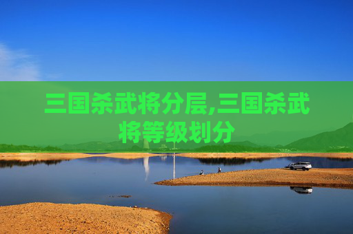 三国杀武将分层,三国杀武将等级划分