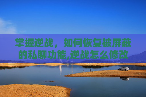 掌握逆战，如何恢复被屏蔽的私聊功能,逆战怎么修改昵称