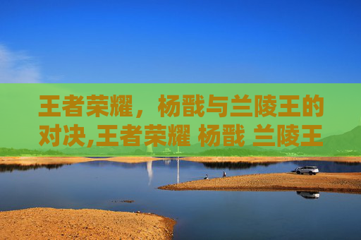 王者荣耀，杨戬与兰陵王的对决,王者荣耀 杨戬 兰陵王怎么获得