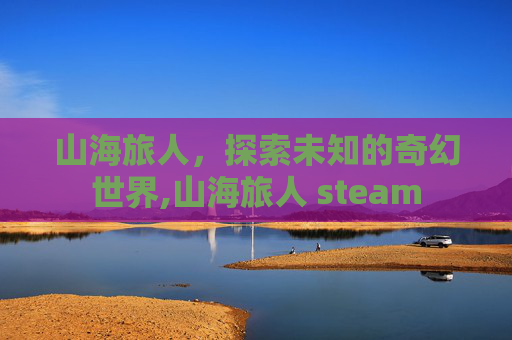 山海旅人，探索未知的奇幻世界,山海旅人 steam