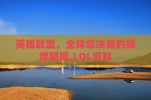 英雄联盟，全球总决赛的辉煌瞬间,LOL资料