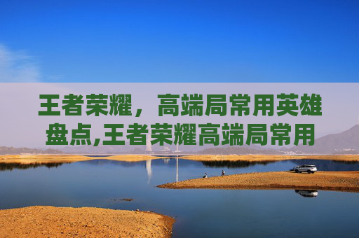 王者荣耀，高端局常用英雄盘点,王者荣耀高端局常用上单