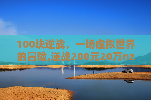 100块逆战，一场虚拟世界的冒险,逆战200元20万nz点真的假的