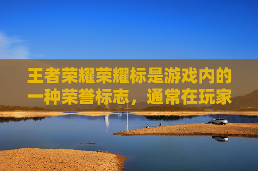 王者荣耀荣耀标是游戏内的一种荣誉标志，通常在玩家达到一定成就或等级时获得。荣耀标可以提升玩家的游戏体验，增加游戏的趣味性和挑战性。荣耀标的具体获取时间因游戏版本和更新而异，以下是一些可能的情况，,王者荣耀标什么时候发放