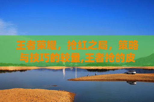 王者荣耀，抢红之局，策略与技巧的较量,王者抢的皮肤红包怎么领