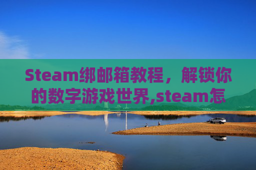 Steam绑邮箱教程，解锁你的数字游戏世界,steam怎么绑定QQ邮箱