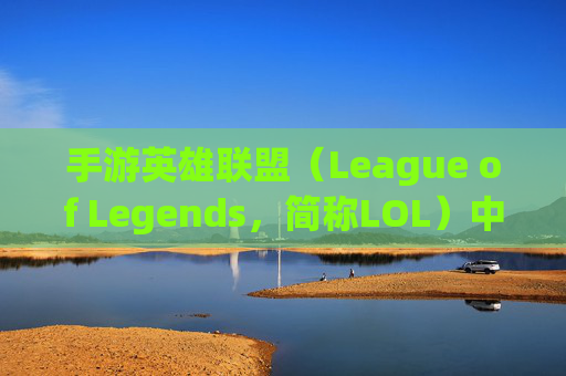 手游英雄联盟（League of Legends，简称LOL）中翻盘的秘诀与挑战,手游lol无法翻盘怎么解决