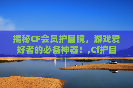 揭秘CF会员护目镜，游戏爱好者的必备神器！,Cf护目镜