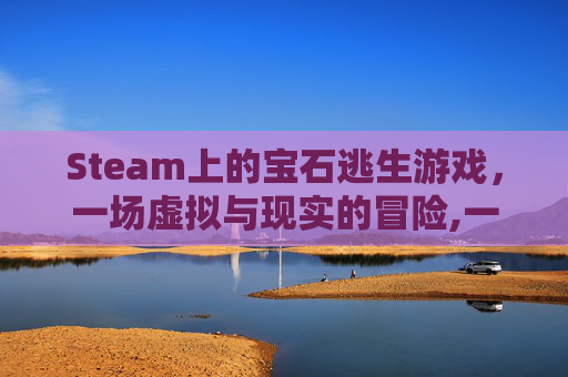 Steam上的宝石逃生游戏，一场虚拟与现实的冒险,一款偷宝石的游戏