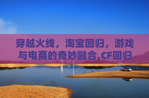 穿越火线，淘宝回归，游戏与电商的奇妙融合,CF回归礼包