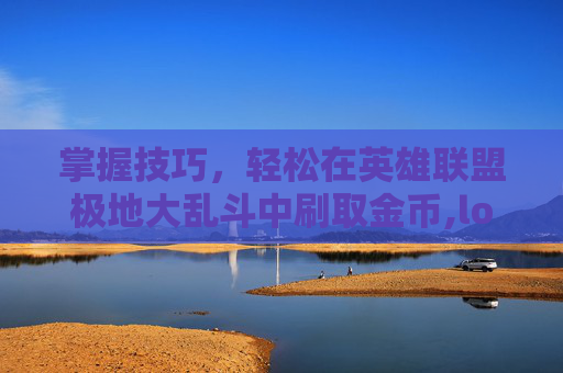 掌握技巧，轻松在英雄联盟极地大乱斗中刷取金币,lol极地大乱斗刷金币教程