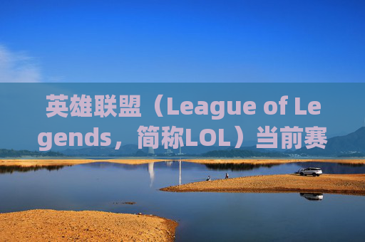 英雄联盟（League of Legends，简称LOL）当前赛季概览,英雄联盟多少赛季了 S几