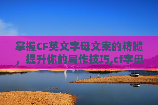 掌握CF英文字母文案的精髓，提升你的写作技巧,cf字母名字大全