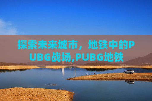 探索未来城市，地铁中的PUBG战场,PUBG地铁