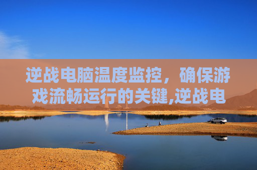 逆战电脑温度监控，确保游戏流畅运行的关键,逆战电脑温度监控怎么设置