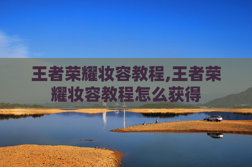 王者荣耀妆容教程,王者荣耀妆容教程怎么获得