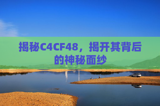 揭秘C4CF48，揭开其背后的神秘面纱