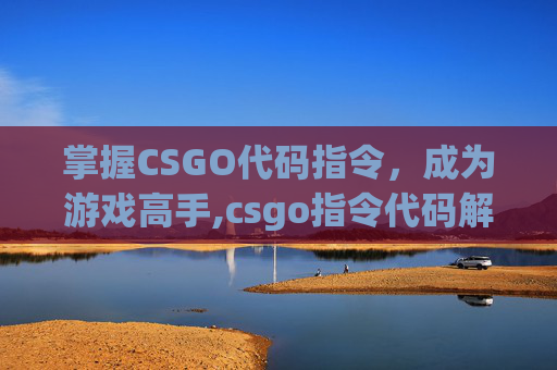 掌握CSGO代码指令，成为游戏高手,csgo指令代码解读