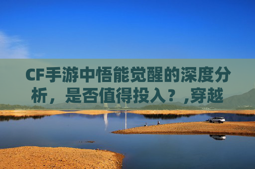CF手游中悟能觉醒的深度分析，是否值得投入？,穿越火线手游觉醒