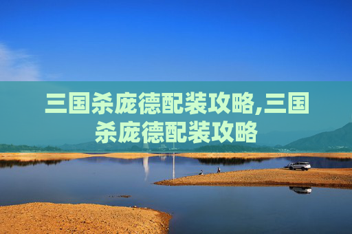 三国杀庞德配装攻略,三国杀庞德配装攻略